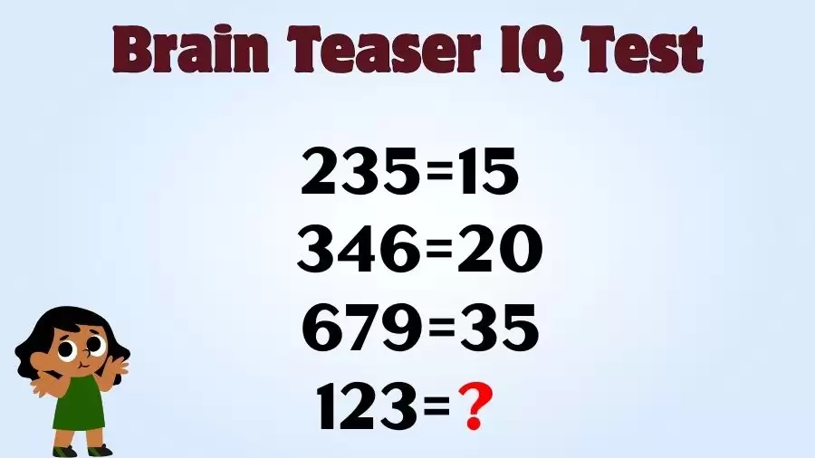 Brain Teaser IQ Test: If 235=15, 346=20, 679=35, then 123=?