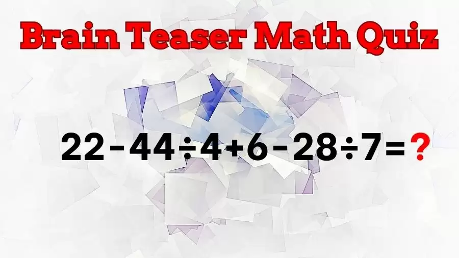 Brain Teaser IQ Test Math Quiz: 22-44÷4+6-28÷7=?