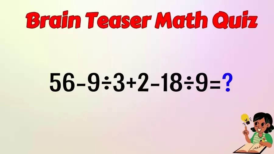 Brain Teaser IQ Test Math Quiz: 56-9÷3+2-18÷9=?