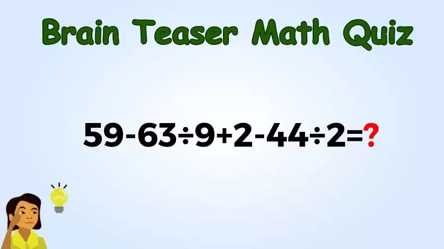 Brain Teaser IQ Test Math Quiz: 59-63÷9+2-44÷2=?