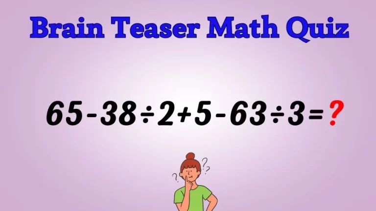 Brain Teaser IQ Test Math Quiz: 65-38÷2+5-63÷3=?