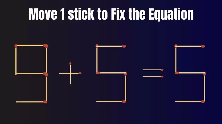 Brain Teaser: Can You Move 1 Matchstick to Fix the Equation 9+5=5? Matchstick Puzzles
