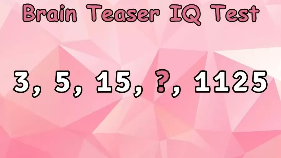 Brain Teaser IQ Test: What is the Missing Number in this Series 3, 5, 15, ?, 1125