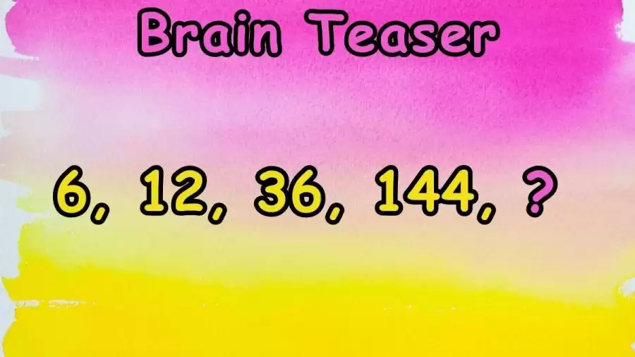 6, 12, 36, 144, ? What Number Should Replace the Question Mark? Brain Teaser