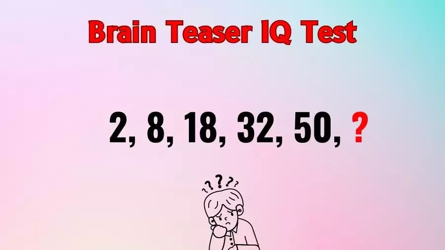 Brain Teaser IQ Test: Complete the Series 2, 8, 18, 32, 50, ?