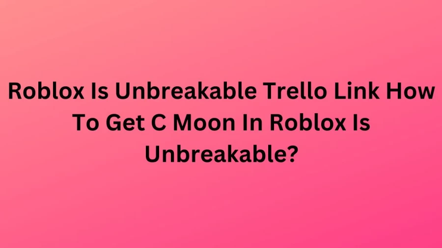 Roblox Is Unbreakable Trello Link How To Get C Moon In Roblox Is Unbreakable?