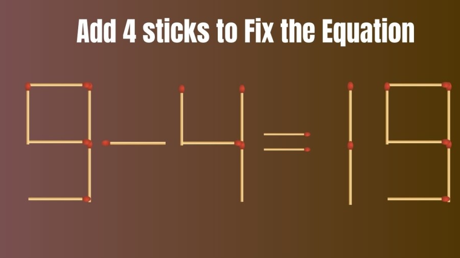 Brain Teaser: Add 4 Matchsticks and Fix this Equation 9-4=19