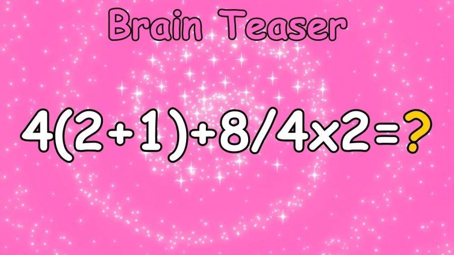 Brain Teaser: Equate 4(2+1)+8/4x2=?