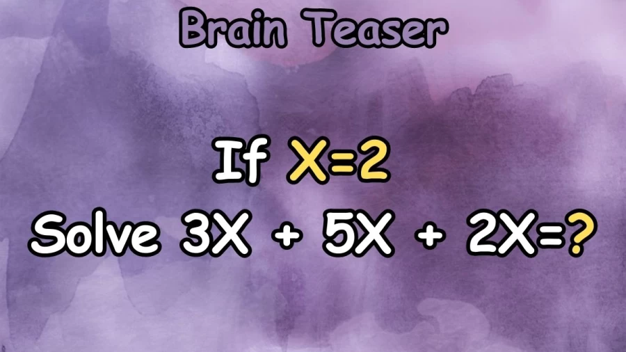 Brain Teaser: If X=2 Solve 3X + 5X + 2X=? Simple Math Problem