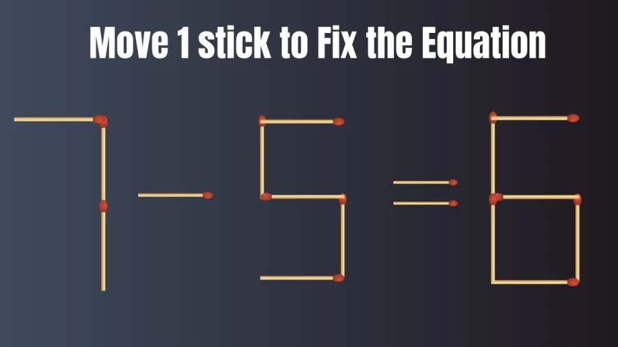 Brain Test: 7-5=6 Move 1 Matchstick To Fix The Equation