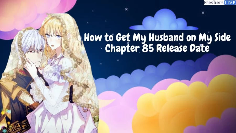 How to Get My Husband on My Side Chapter 85 Release Date, Spoilers, Manga, and Where to Read How to Get My Husband on My Side Chapter?