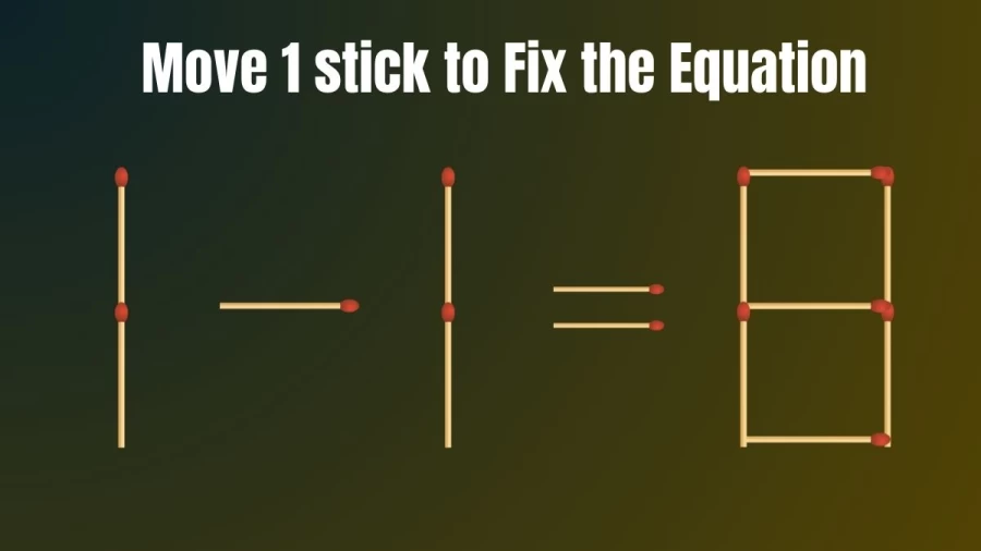Matchstick Brain Teaser: 1-1=8 Fix The Equation By Moving 1 Stick