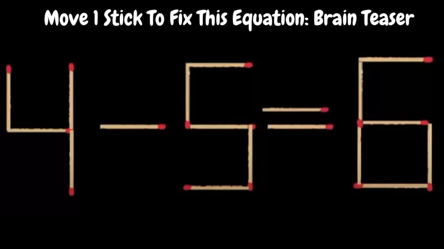 4-5=6 Move 1 Stick To Fix This Equation: Brain Teaser