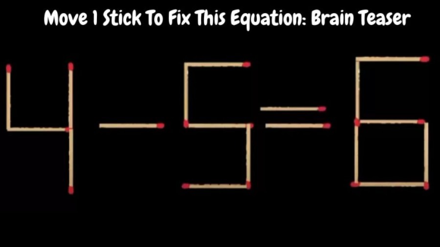 Brain Teaser: 4-5=6 Can You Move 1 Stick To Fix This Equation? Matchstick Puzzle