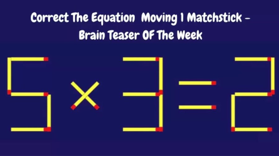 Brain Teaser: 5x3=2 Correct The Equation By Moving 1 Matchstick