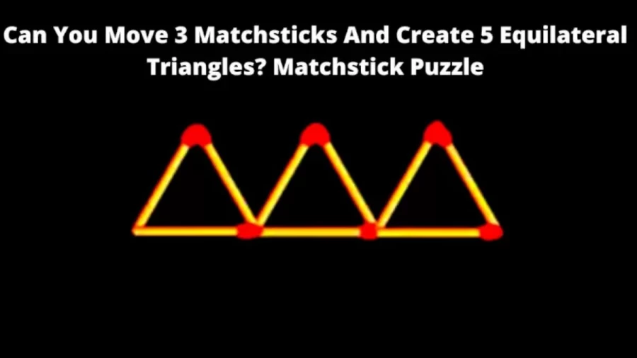 Brain Teaser: Can You Move 3 Matchsticks And Create 5 Equilateral Triangles?