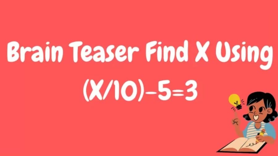 Brain Teaser Find The Value Of X From The Equation (X/10)-5=3