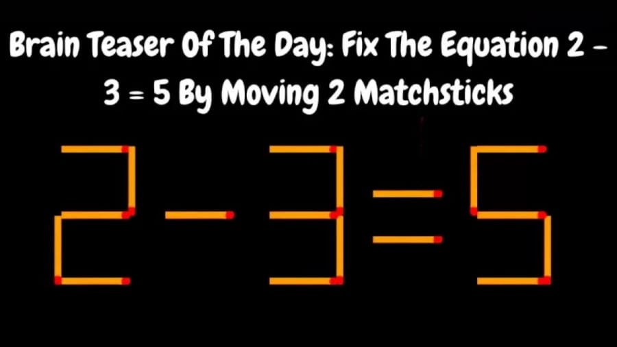 Brain Teaser: Fix The Equation 2 - 3 = 5 By Moving 2 Matchsticks