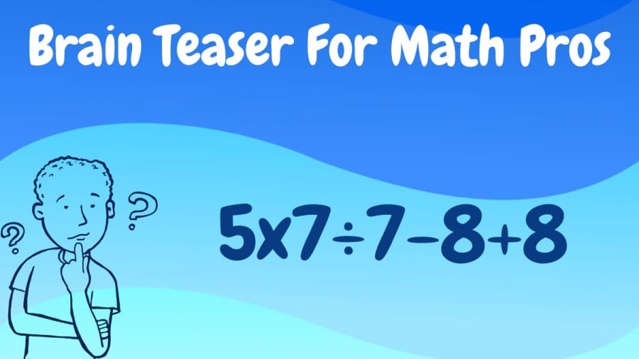 Brain Teaser For Math Pros: 5x7÷7-8+8