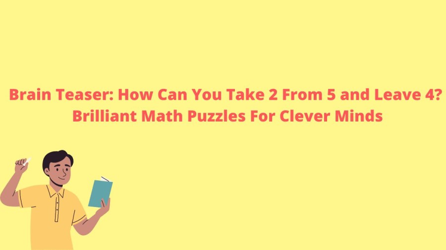 Brain Teaser: How Can You Take 2 From 5 and Leave 4? Brilliant Math Puzzles For Clever Minds