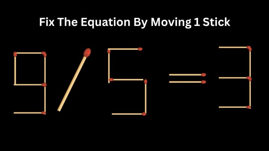 Brain Teaser IQ Test: 9/5=3 Fix The Equation By Moving 1 Stick