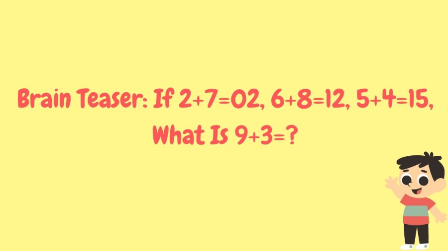 Brain Teaser: If 2+7=02, 6+8=12, 5+4=15, What Is 9+3=?