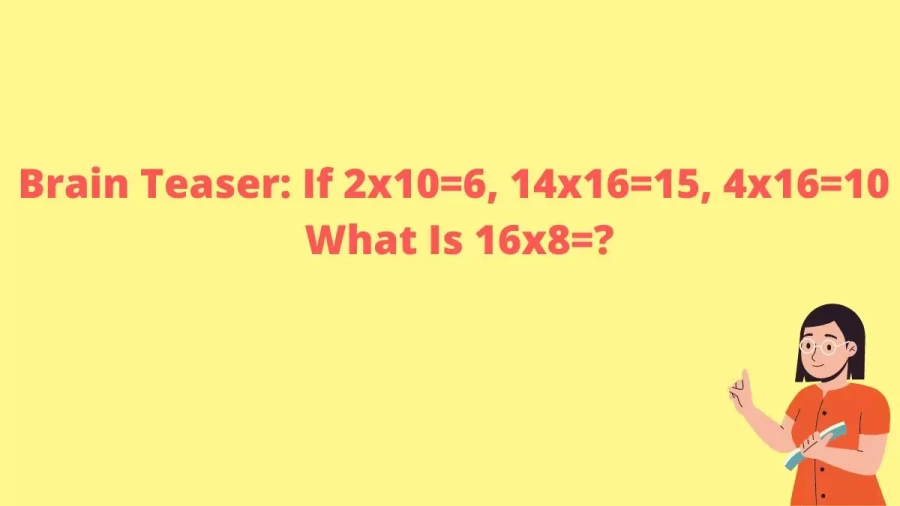 Brain Teaser: If 2x10=6, 14x16=15, 4x16=10 What Is 16x8=?