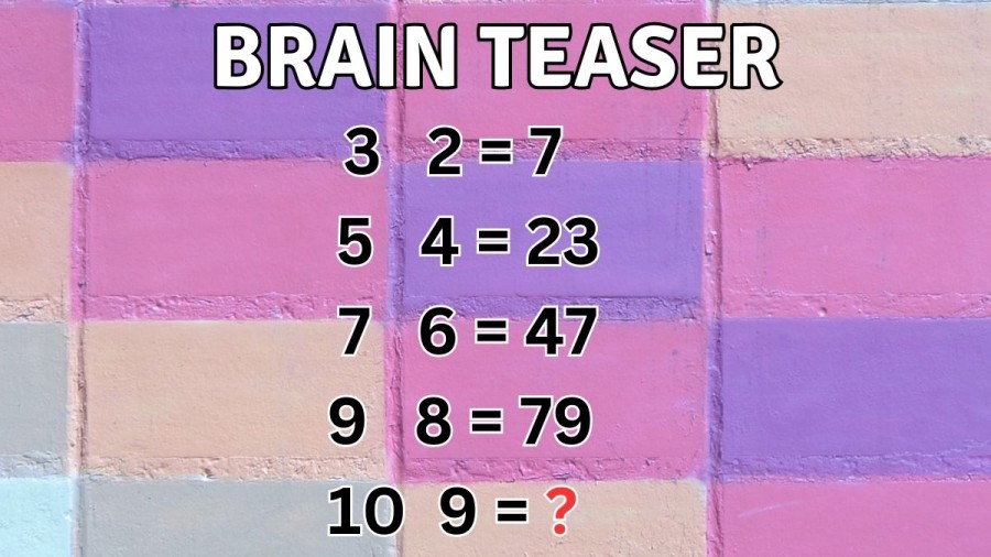 Brain Teaser: If 3 2 = 7, 5 4 = 23, 7 6 = 47, 9 8 = 79 then 10 9 = ? Difficult Maths Puzzle