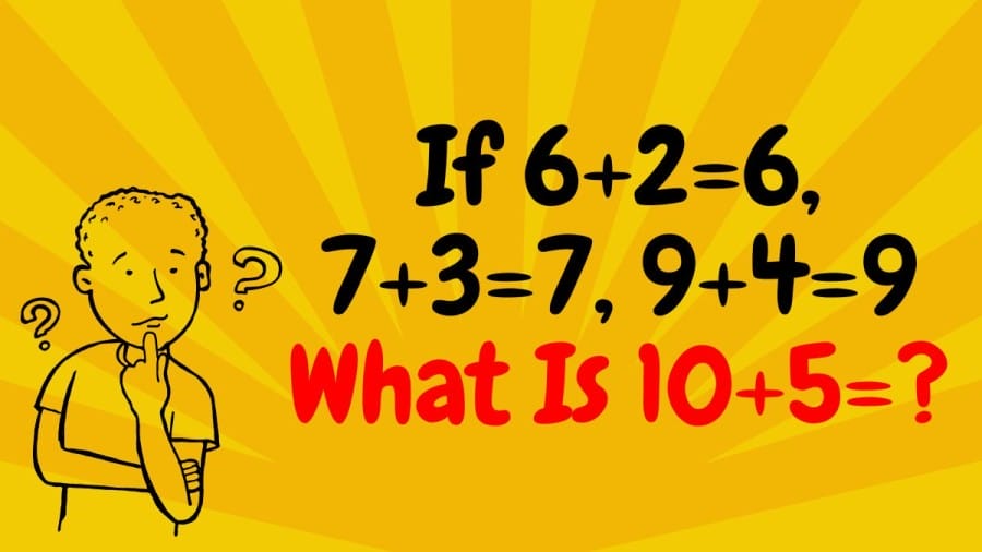 Brain Teaser: If 6+2=6, 7+3=7, 9+4=9 What Is 10+5=?