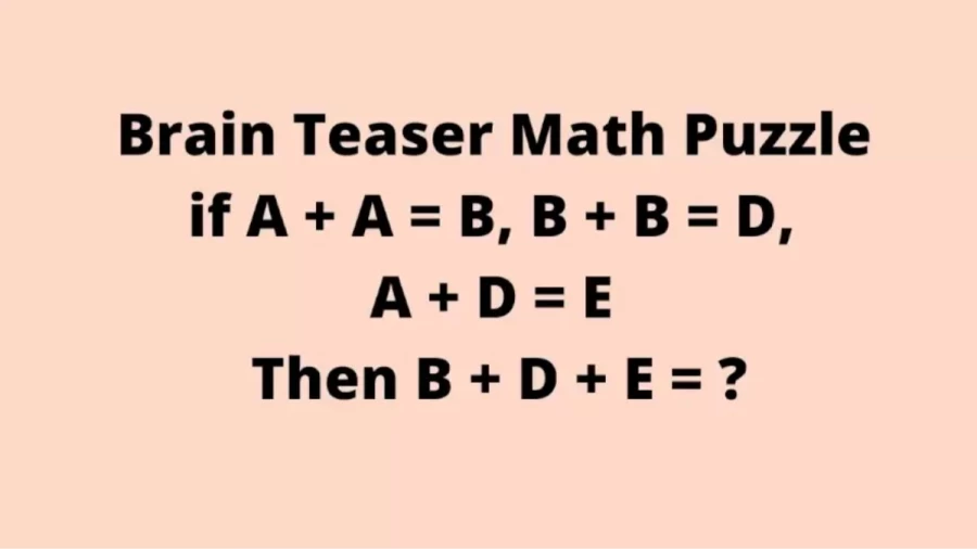 Brain Teaser: If A + A = B, B + B = D, A + D = E Then What Is B + D + E = ?