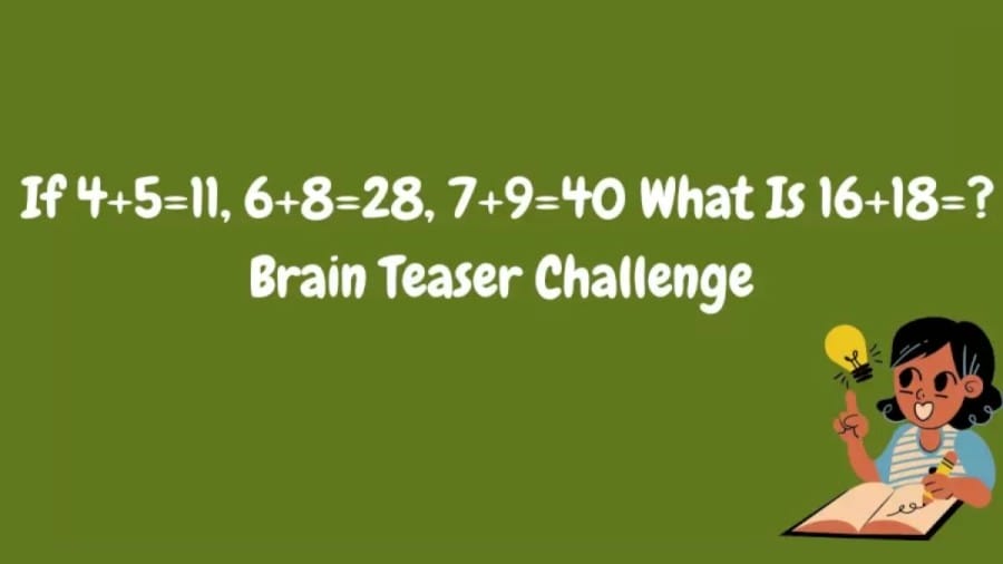 Brain Teaser Math Challenge If 4+5=11, 6+8=28, 7+9=40 What Is 16+18=?