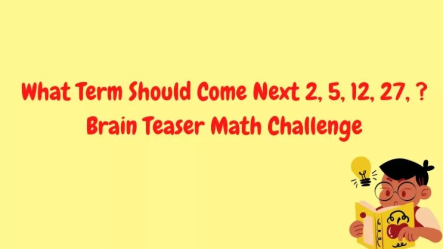 Brain Teaser Math Challenge - What Term Should Come Next 2, 5, 12, 27, ?