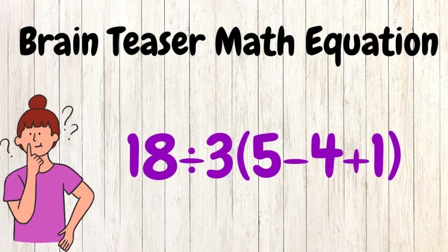 Brain Teaser Math Equation: 18÷3(5-4+1)