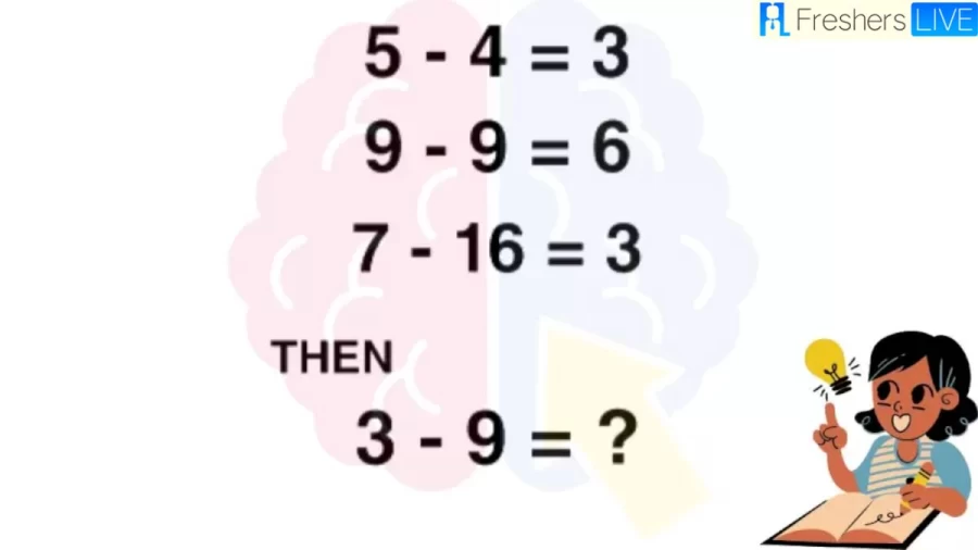 Brain Teaser Math Puzzle: If 5-4=3 ; 9-9=6; 7-16=3 Then 3-9=?
