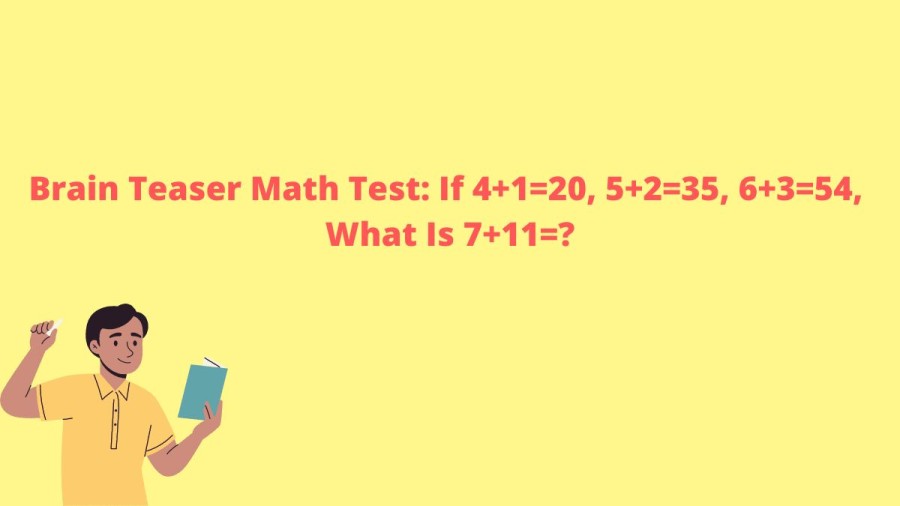 Brain Teaser Math Test: If 4+1=20, 5+2=35, 6+3=54, What Is 7+11=?