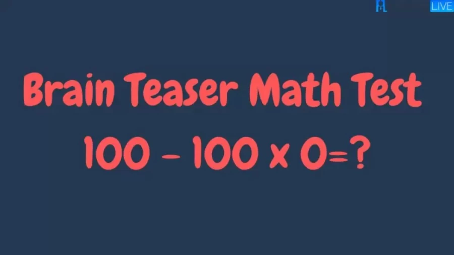 Brain Teaser Math Test What Is 100 - 100 x 0 = ?