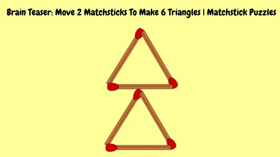 Brain Teaser: Move 2 Matchsticks To Make 6 Triangles
