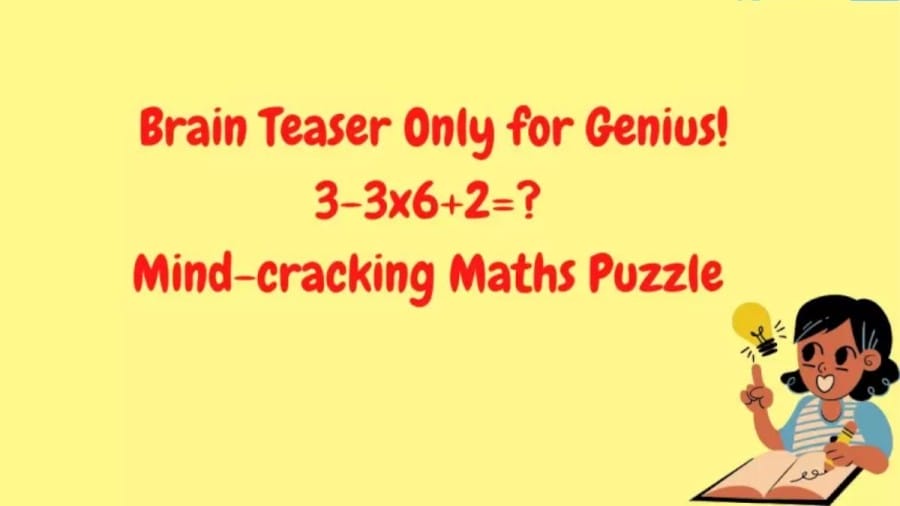Brain Teaser Only for Genius! 3-3x6+2=?