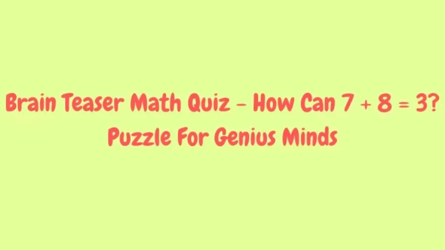 Brain Teaser Puzzle For Genius Minds - How Can 7 + 8 = 3?