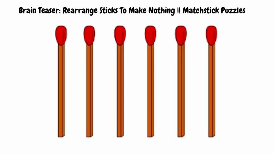 Brain Teaser: Rearrange Sticks To Make Nothing