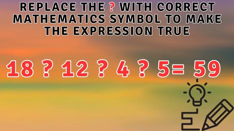 Brain Teaser: Replace the ? with Correct Mathematics Symbol to make the Expression True