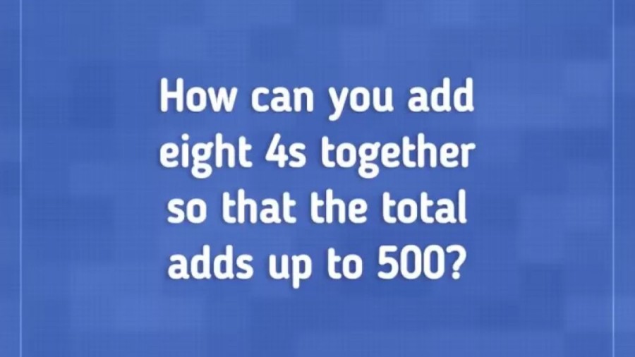 Brain Teaser Tricky Math Puzzle: How Can You Add Eight 4’s To Get 500?