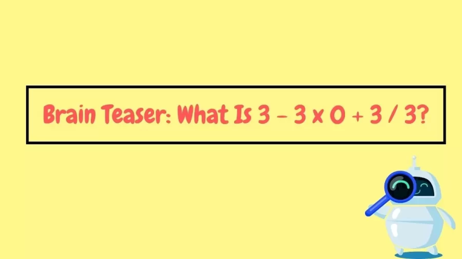 Brain Teaser: What Is 3 - 3 x 0 + 3 / 3?