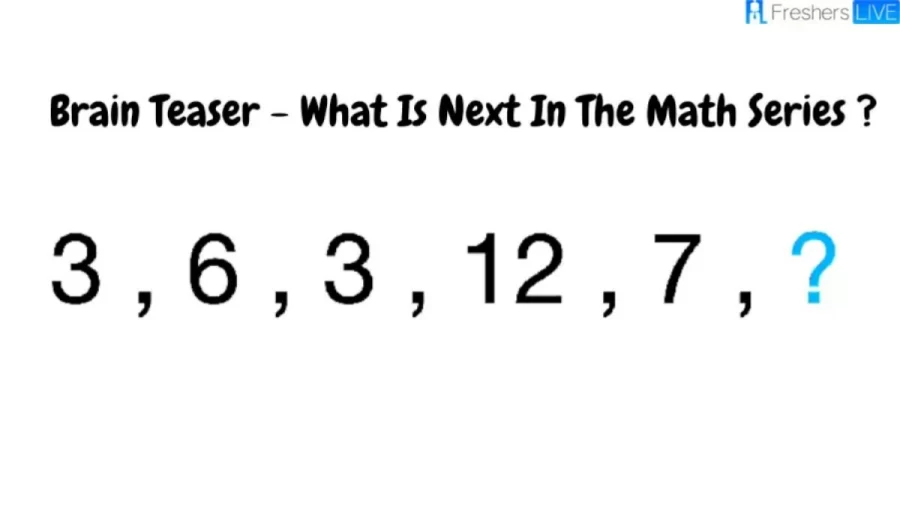 Brain Teaser - What Is Next In The Math Series 3, 6, 3, 12, 7,?