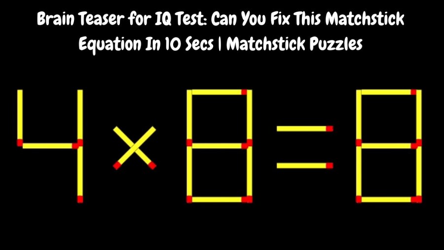 Brain Teaser for IQ Test: 4x8=8 Can You Fix This Matchstick Equation In 10 Secs