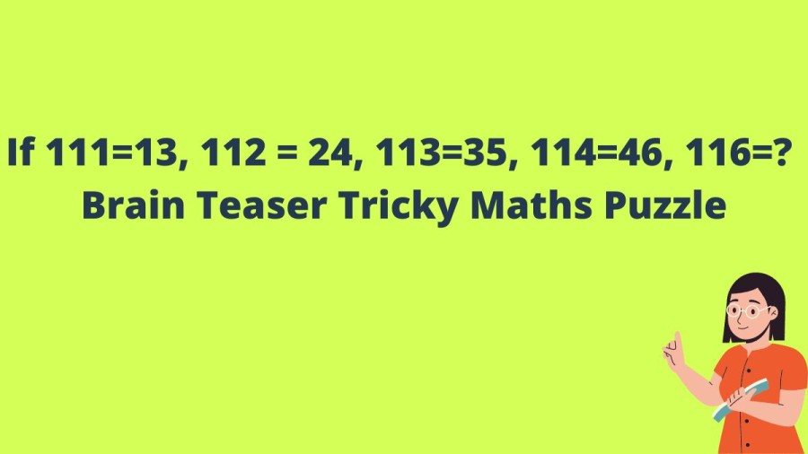 If 111=13, 112 = 24, 113=35, 114=46, 116=? Brain Teaser Tricky Maths Puzzle