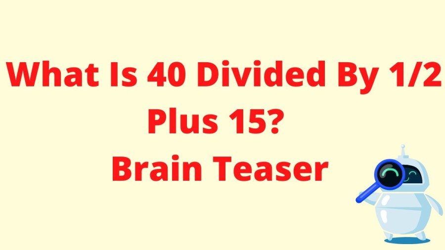 What Is 40 Divided By 1/2 Plus 15? Brain Teaser