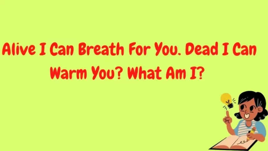 Brain Teaser Tricky Riddle - Alive I Can Breath For You. Dead I Can Warm You? What Am I?