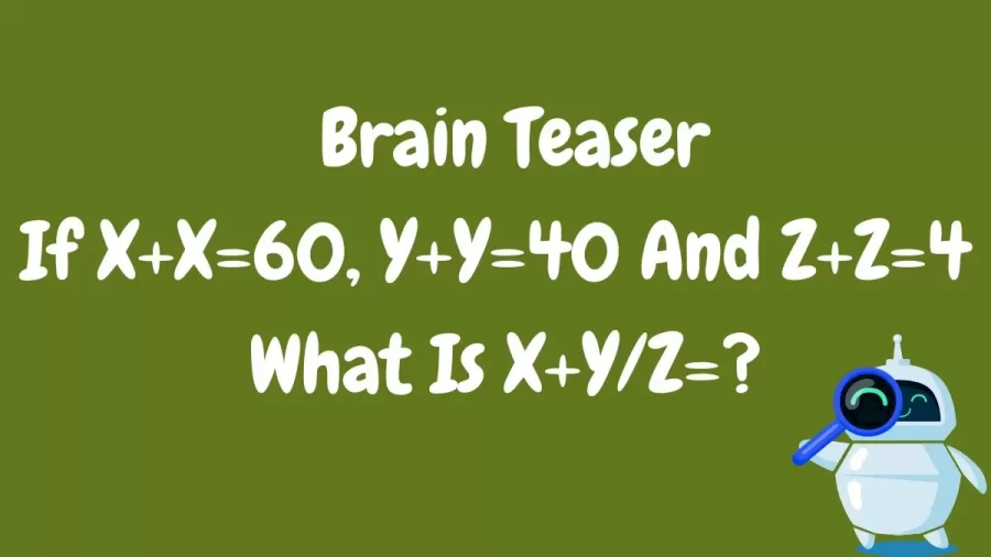 If X+X=60, Y+Y=40 And Z+Z=4 What Is X+Y/Z=? Brain Teaser