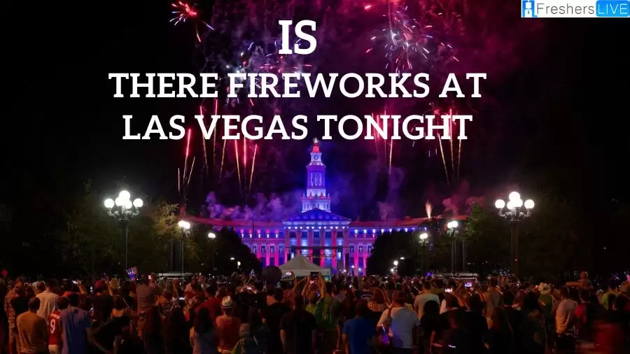 Is There Fireworks at Las Vegas Tonight? What Time are Fireworks in Las Vegas Tonight? Where to Watch Fireworks in Las Vegas 2023?
